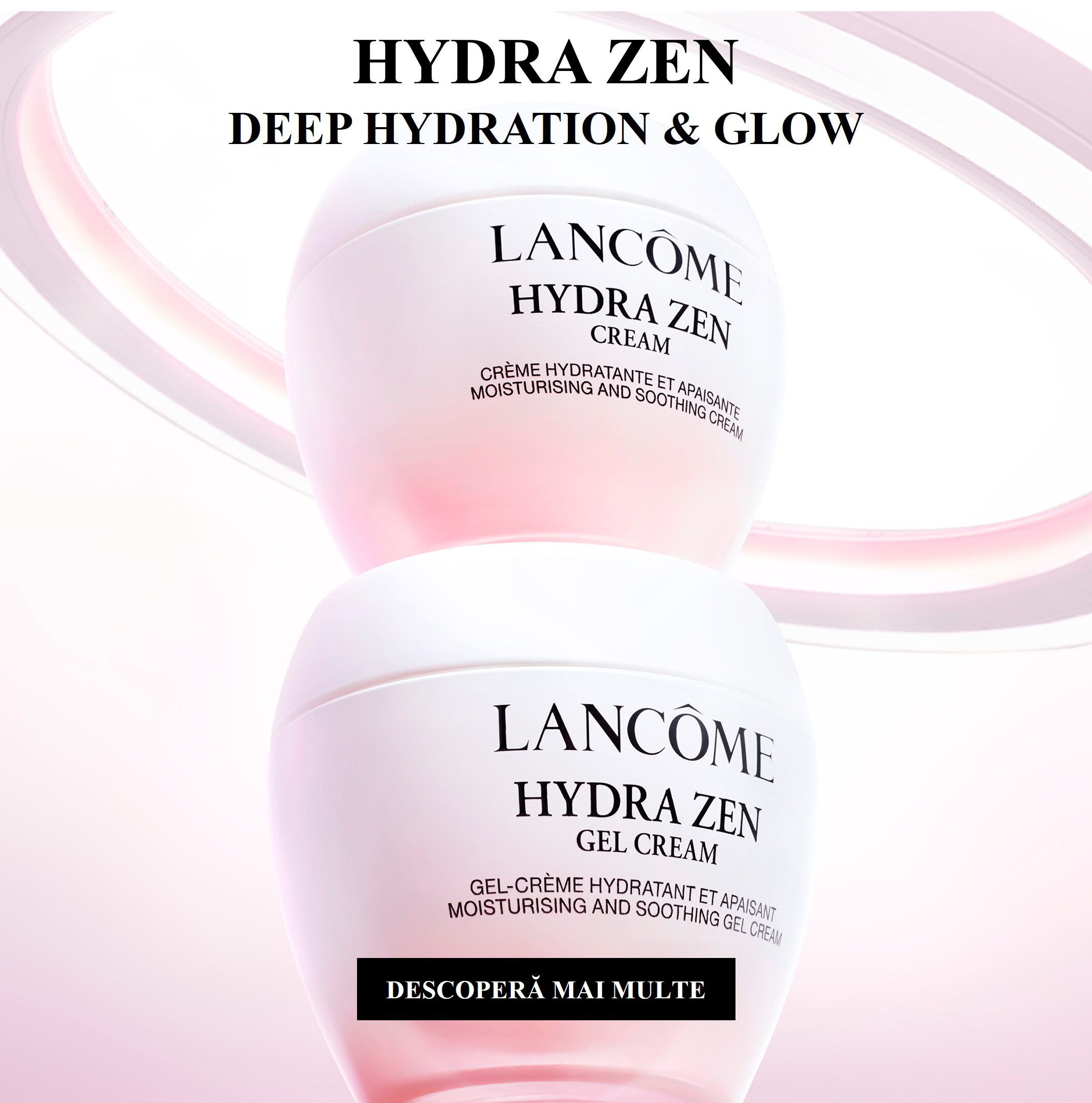 Două creme Lancome Hydra Zen, una in formă de cremă și cealaltă gel-cremă, cu textul „Hidratare profundă și strălucire” și „Descoperă mai multe”.
